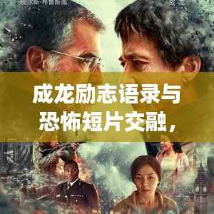 成龙励志语录与恐怖短片交融,震撼心灵的力量!