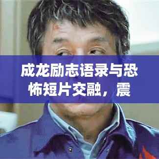 成龙励志语录与恐怖短片交融,震撼心灵的力量!
