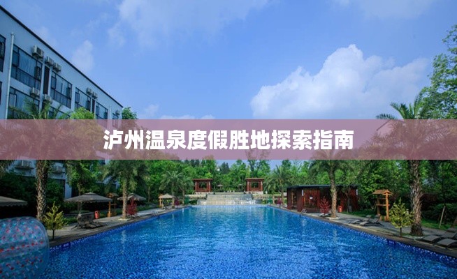 泸州温泉度假胜地探索指南