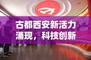 古都西安新活力涌现,科技创新引领时代潮流新闻头条