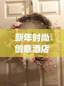 新年时尚创意酒店挂饰2025最新款,迎接新一年的独特魅力!