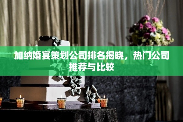 加纳婚宴策划公司排名揭晓，热门公司推荐与比较