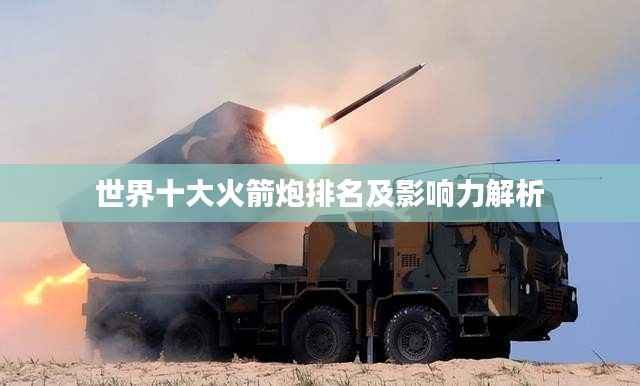 世界十大火箭炮排名及影响力解析