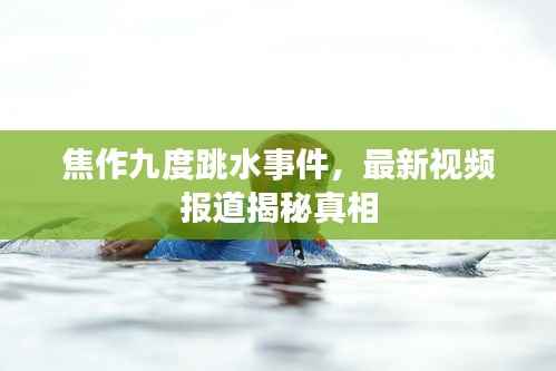 焦作九度跳水事件，最新视频报道揭秘真相