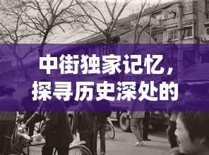 中街独家记忆,探寻历史深处的独特情怀