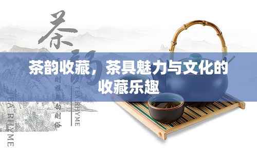 茶韵收藏,茶具魅力与文化的收藏乐趣