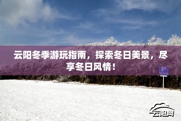 云阳冬季游玩指南,探索冬日美景,尽享冬日风情!