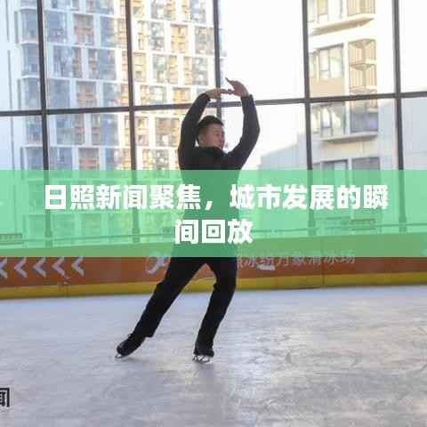 日照新闻聚焦,城市发展的瞬间回放