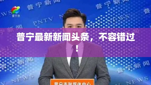 普宁最新新闻头条,不容错过!