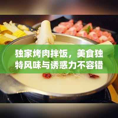 独家烤肉拌饭,美食独特风味与诱惑力不容错过