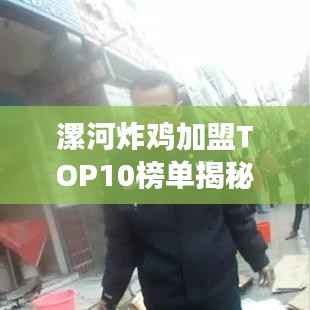 漯河炸鸡加盟TOP10榜单揭秘，探寻当地美食的成功秘诀