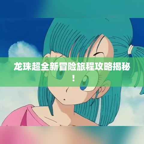 龙珠超全新冒险旅程攻略揭秘!