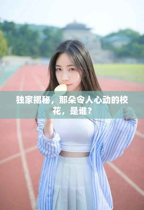 独家揭秘,那朵令人心动的校花,是谁?