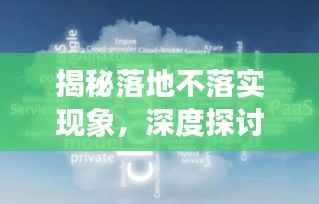 揭秘落地不落实现象,深度探讨其背后的奥秘!