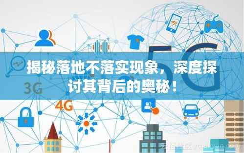 揭秘落地不落实现象,深度探讨其背后的奥秘!