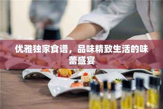 优雅独家食谱，品味精致生活的味蕾盛宴