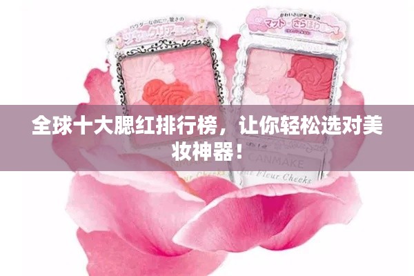 全球十大腮红排行榜，让你轻松选对美妆神器！