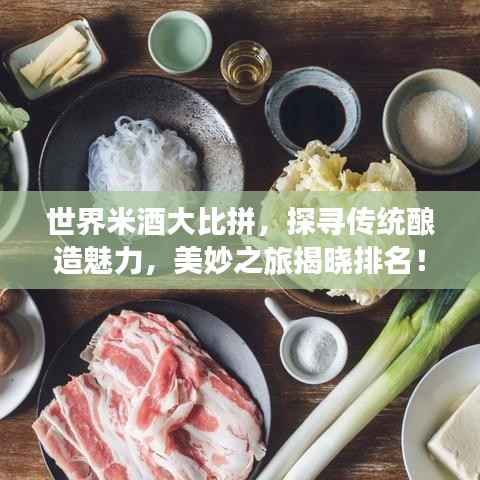 世界米酒大比拼，探寻传统酿造魅力，美妙之旅揭晓排名！