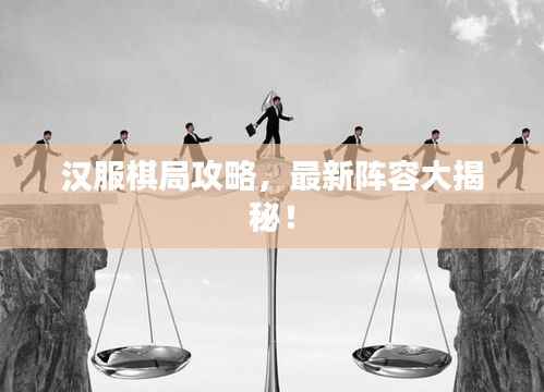 汉服棋局攻略,最新阵容大揭秘!