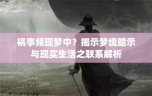 祸事频现梦中？揭示梦境暗示与现实生活之联系解析