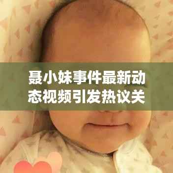 聂小妹事件最新动态视频引发热议关注