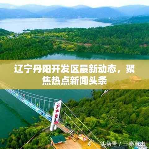辽宁丹阳开发区最新动态,聚焦热点新闻头条