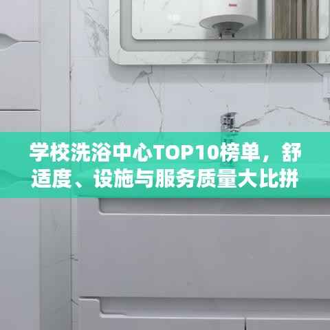 学校洗浴中心TOP10榜单,舒适度、设施与服务质量大比拼