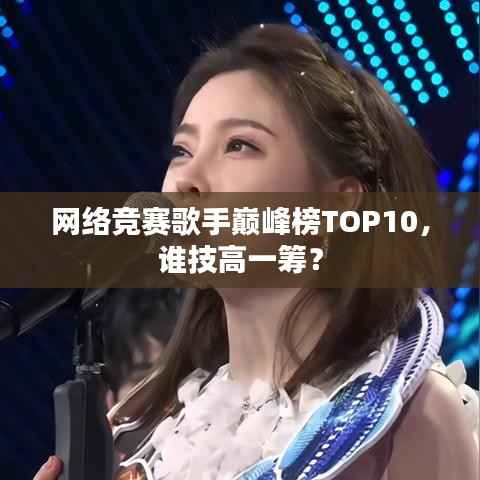 网络竞赛歌手巅峰榜TOP10，谁技高一筹？