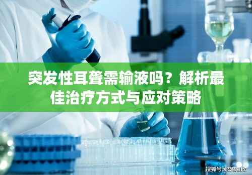 突发性耳聋需输液吗?解析最佳治疗方式与应对策略