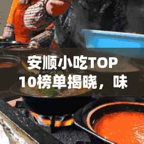 安顺小吃TOP10榜单揭晓,味蕾盛宴的独特风味