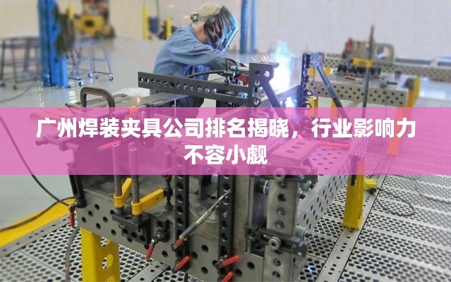 广州焊装夹具公司排名揭晓,行业影响力不容小觑
