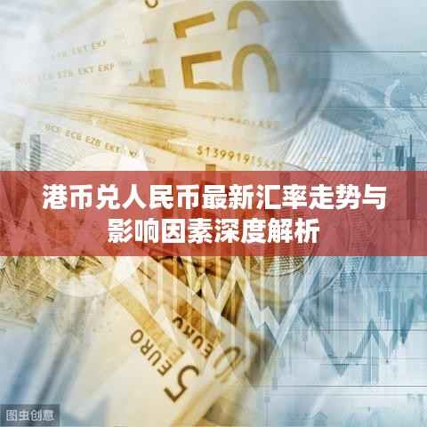 港币兑人民币最新汇率走势与影响因素深度解析