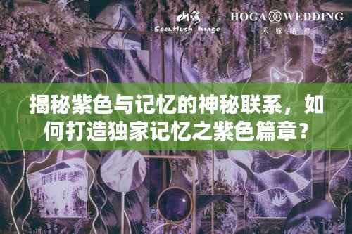 揭秘紫色与记忆的神秘联系,如何打造独家记忆之紫色篇章?