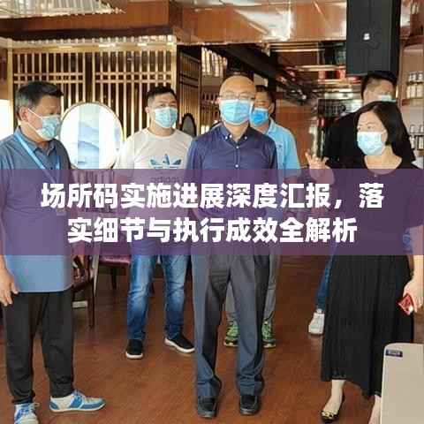 场所码实施进展深度汇报,落实细节与执行成效全解析