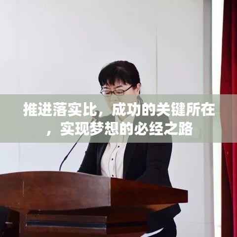 推进落实比,成功的关键所在,实现梦想的必经之路