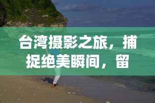 台湾摄影之旅，捕捉绝美瞬间，留下难忘记忆