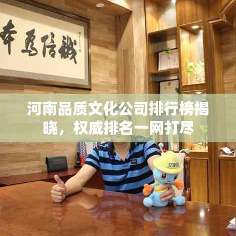 河南品质文化公司排行榜揭晓,权威排名一网打尽