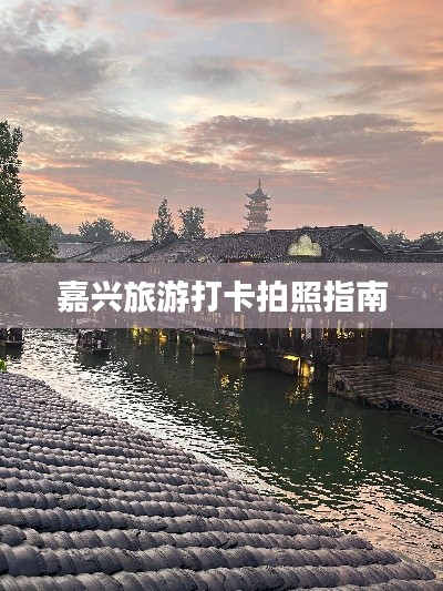 嘉兴旅游打卡拍照指南