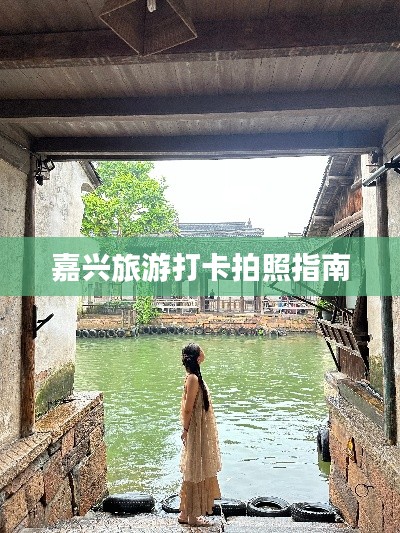 嘉兴旅游打卡拍照指南