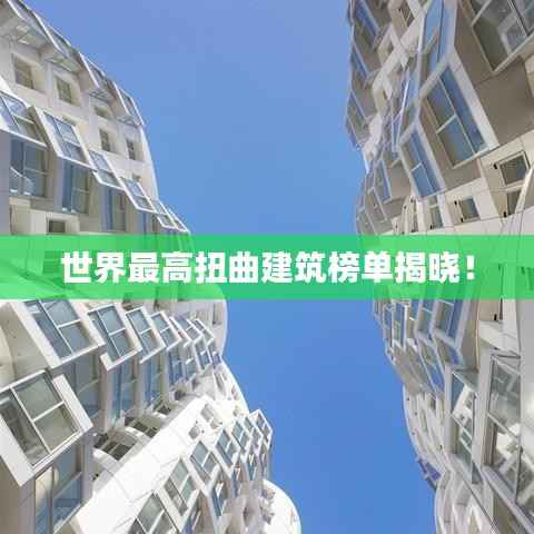 世界最高扭曲建筑榜单揭晓!