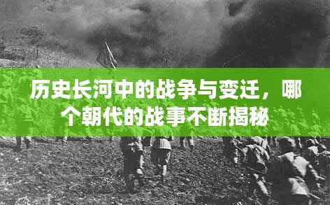 历史长河中的战争与变迁,哪个朝代的战事不断揭秘