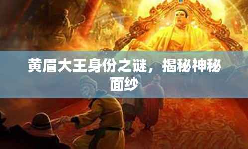 黄眉大王身份之谜,揭秘神秘面纱
