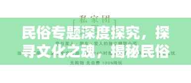 民俗专题深度探究，探寻文化之魂，揭秘民俗之美