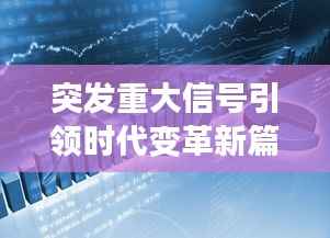 突发重大信号引领时代变革新篇章