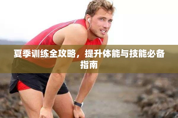 夏季训练全攻略,提升体能与技能必备指南