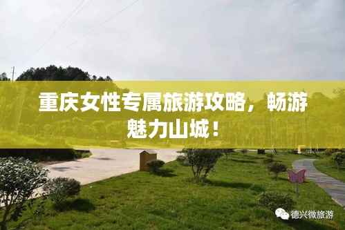 重庆女性专属旅游攻略,畅游魅力山城!