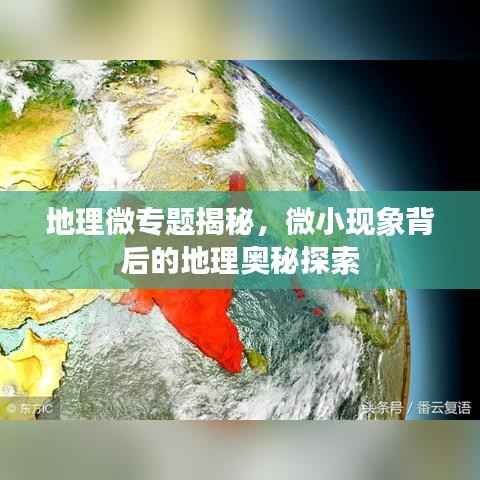 地理微专题揭秘,微小现象背后的地理奥秘探索