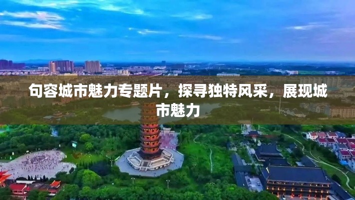 句容城市魅力专题片,探寻独特风采,展现城市魅力