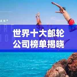 世界十大邮轮公司榜单揭晓！