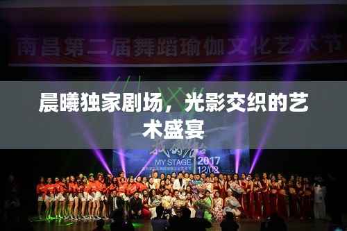 晨曦独家剧场，光影交织的艺术盛宴